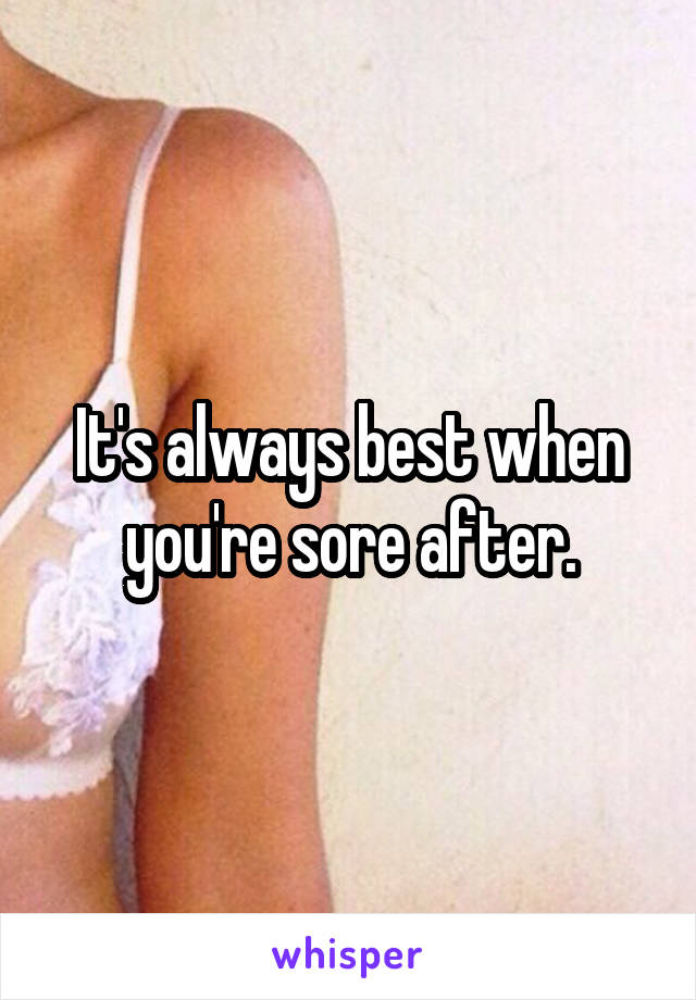 It's always best when you're sore after.