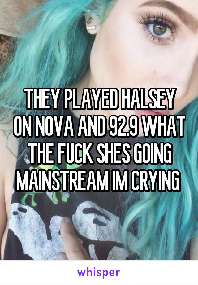 THEY PLAYED HALSEY ON NOVA AND 92.9 WHAT THE FUCK SHES GOING MAINSTREAM IM CRYING 