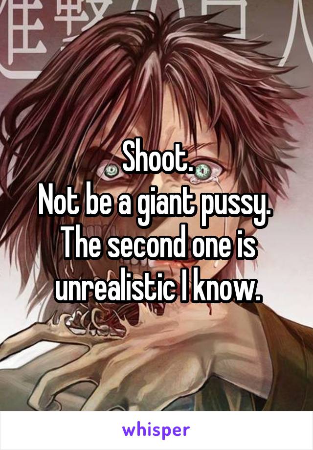 Shoot.
Not be a giant pussy. 
The second one is unrealistic I know.