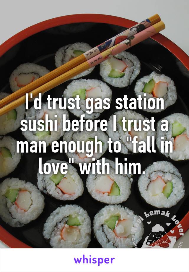 I'd trust gas station sushi before I trust a man enough to "fall in love" with him. 