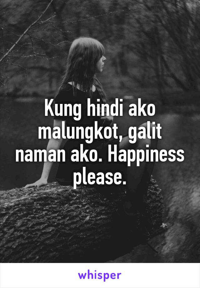 Kung hindi ako malungkot, galit naman ako. Happiness please.