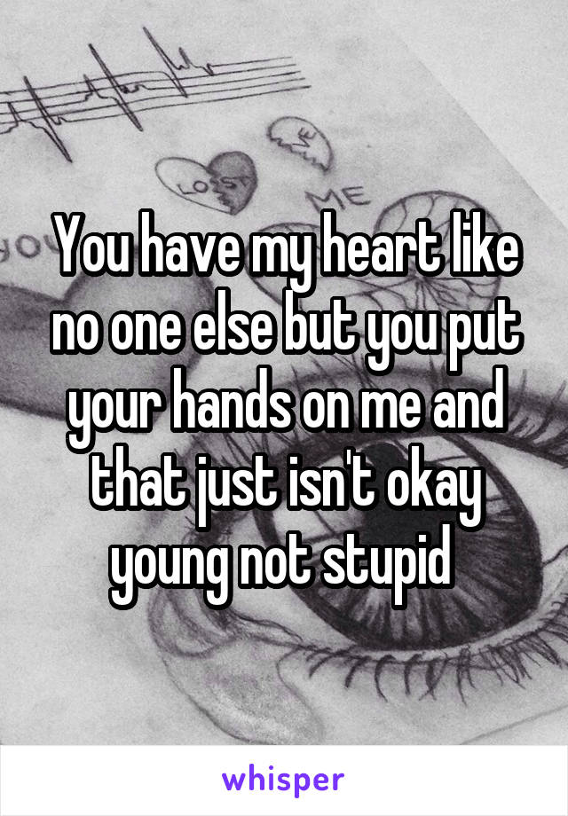 You have my heart like no one else but you put your hands on me and that just isn't okay young not stupid 