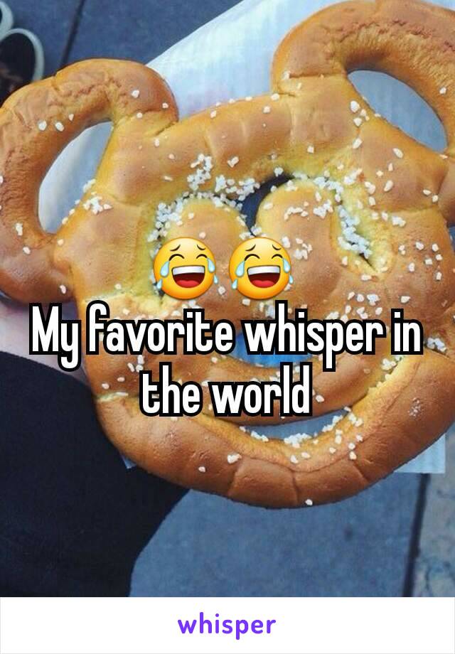 😂😂 
My favorite whisper in the world