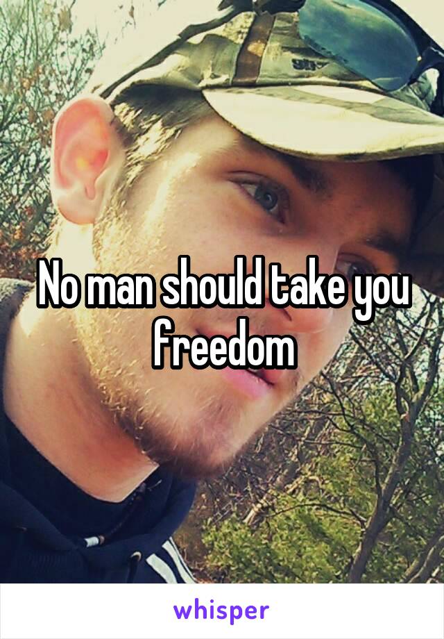 No man should take you freedom