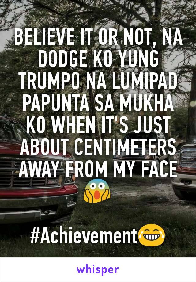 BELIEVE IT OR NOT, NA DODGE KO YUNG TRUMPO NA LUMIPAD PAPUNTA SA MUKHA KO WHEN IT'S JUST ABOUT CENTIMETERS AWAY FROM MY FACE 😱

#Achievement😂