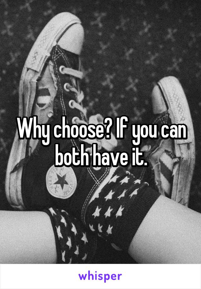 Why choose? If you can both have it.