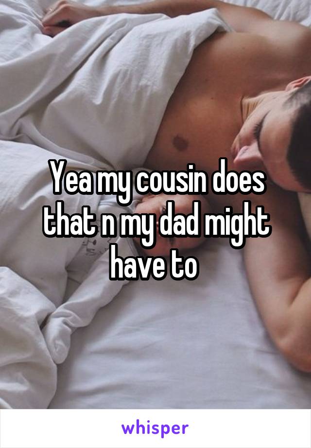 Yea my cousin does that n my dad might have to 