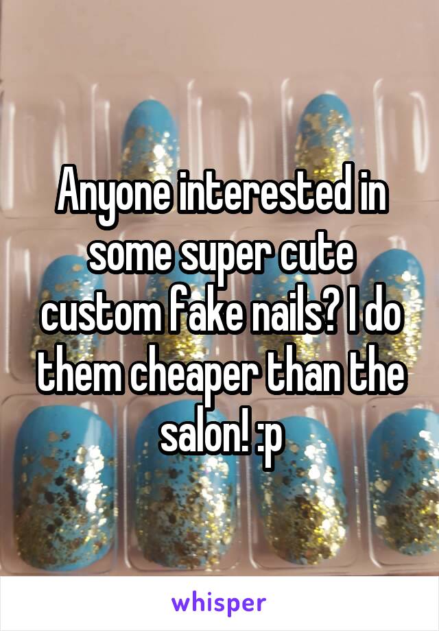 Anyone interested in some super cute custom fake nails? I do them cheaper than the salon! :p