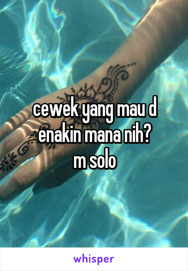 cewek yang mau d enakin mana nih?
m solo