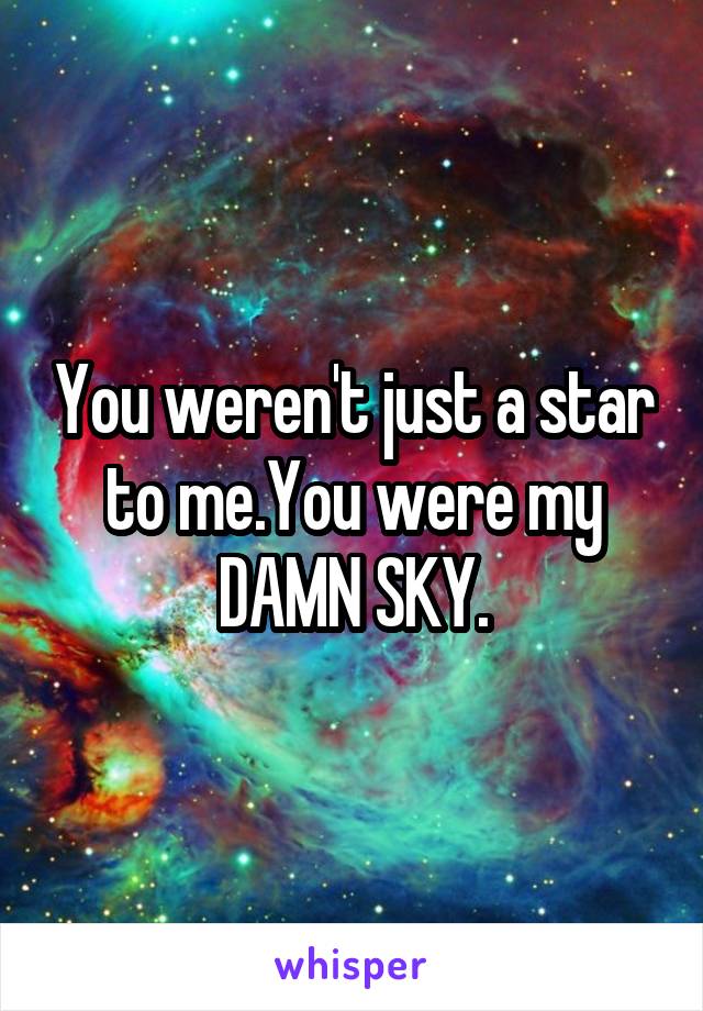 You weren't just a star to me.You were my DAMN SKY.