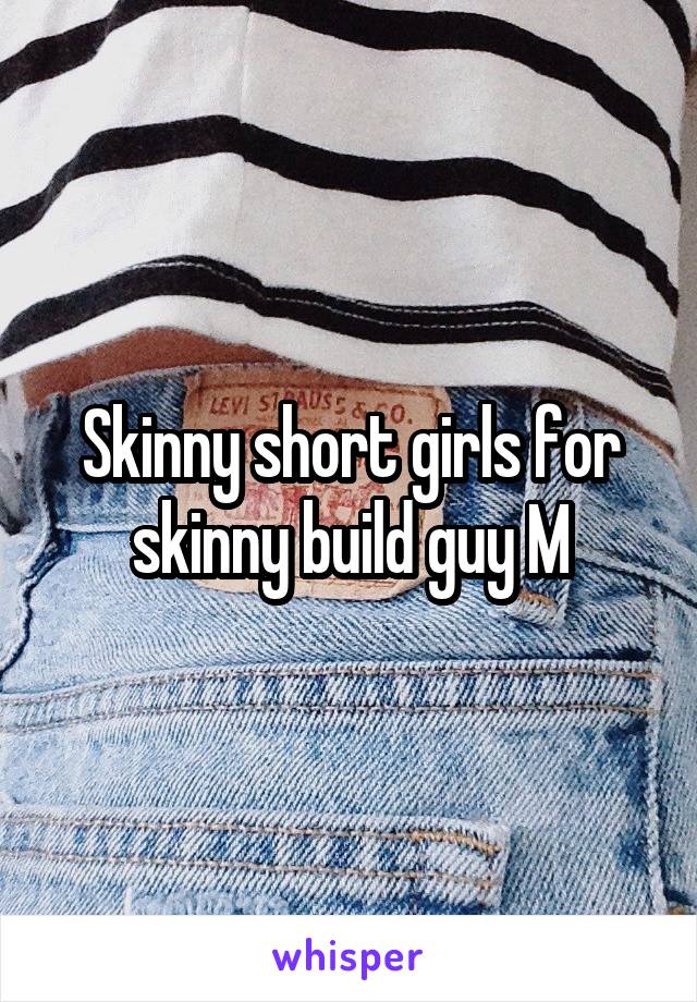 Skinny short girls for skinny build guy M