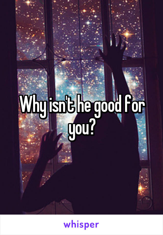 Why isn't he good for you?