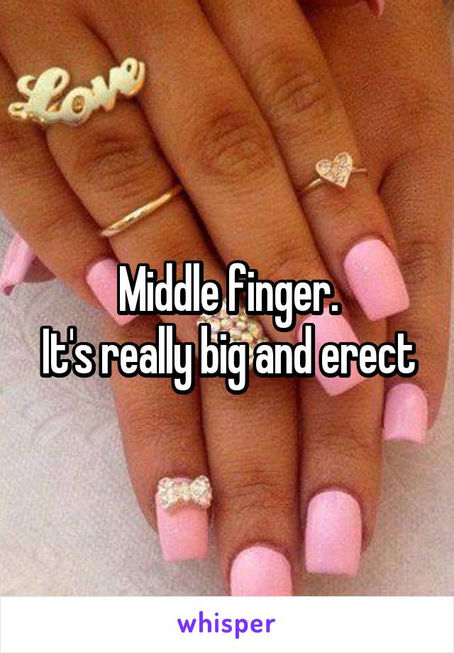 Middle finger.
It's really big and erect