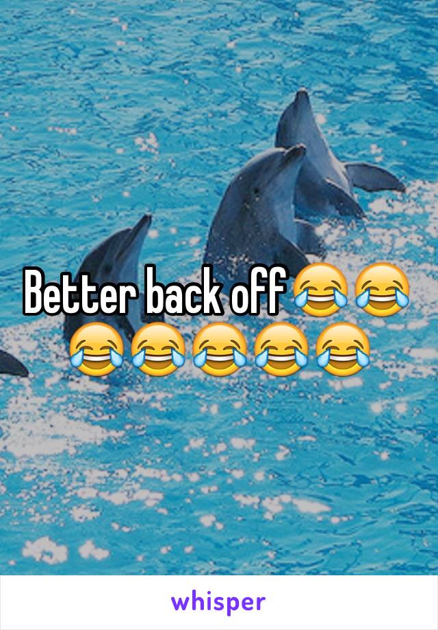 Better back off😂😂😂😂😂😂😂