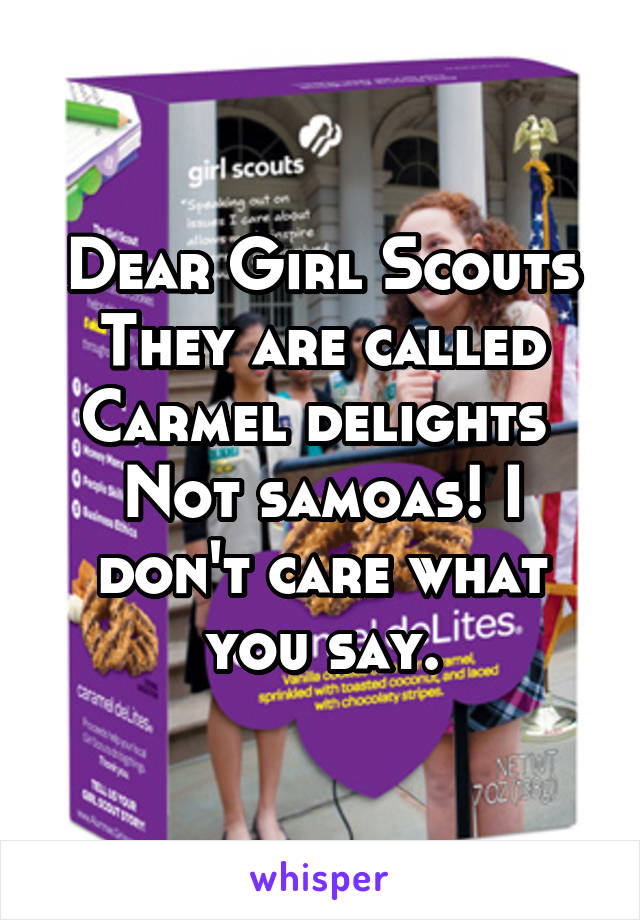 Dear Girl Scouts
They are called Carmel delights 
Not samoas! I don't care what you say.