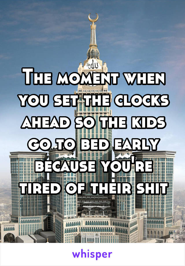 The moment when you set the clocks ahead so the kids go to bed early because you're tired of their shit