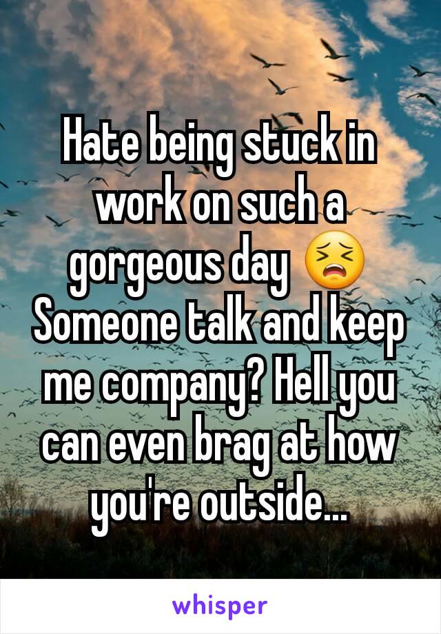 Hate being stuck in work on such a gorgeous day 😣
Someone talk and keep me company? Hell you can even brag at how you're outside...