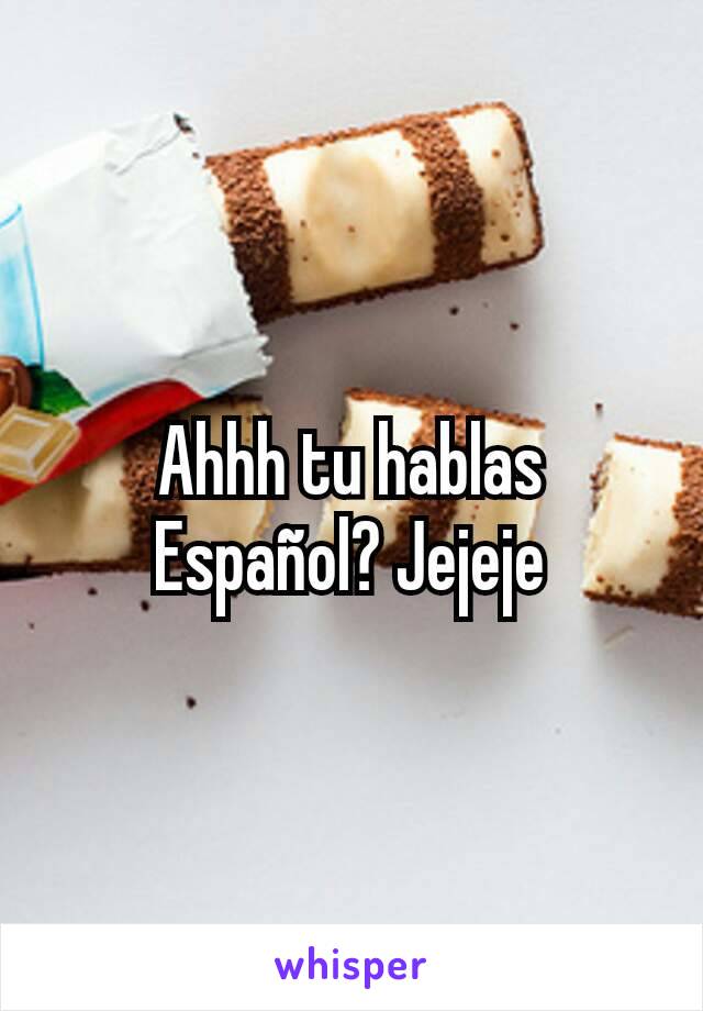 Ahhh tu hablas Español? Jejeje