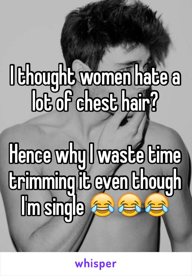 I thought women hate a lot of chest hair?

Hence why I waste time trimming it even though I'm single 😂😂😂