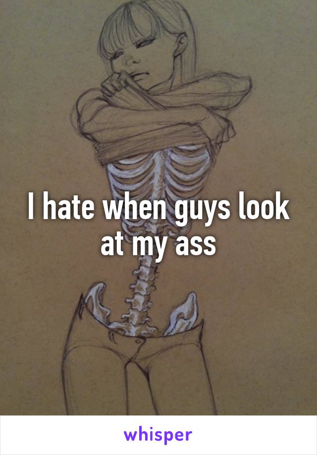 I hate when guys look at my ass