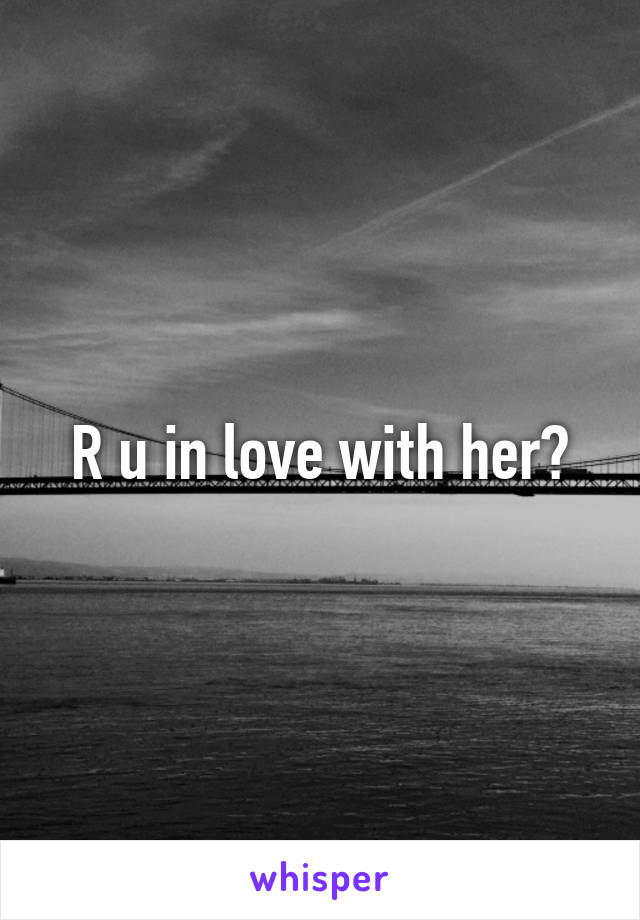 R u in love with her?