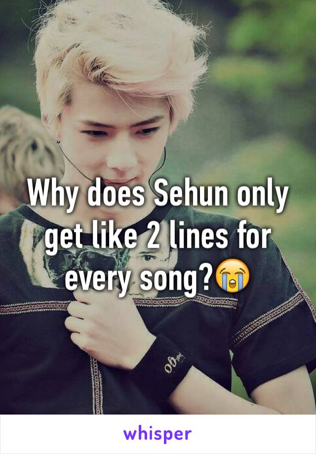 Why does Sehun only get like 2 lines for every song?😭