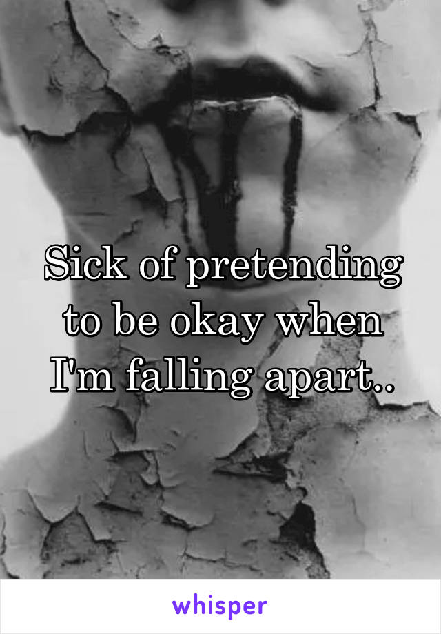 Sick of pretending to be okay when I'm falling apart..