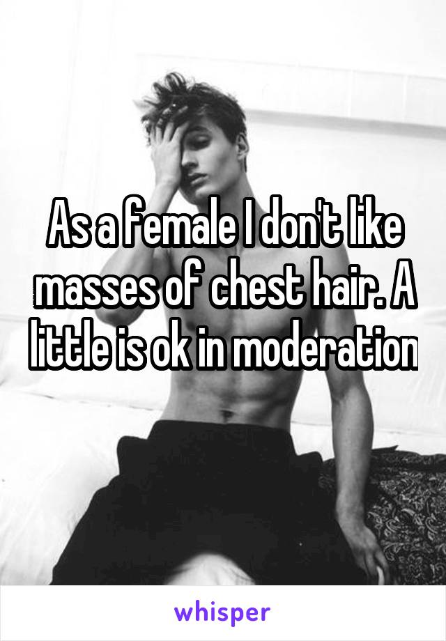 As a female I don't like masses of chest hair. A little is ok in moderation 