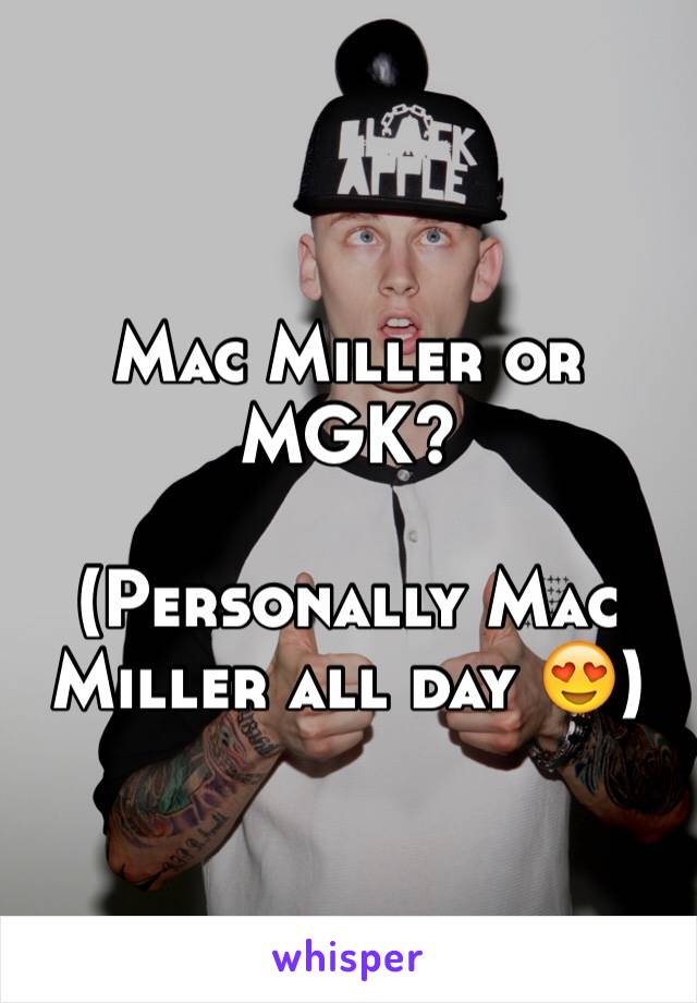 Mac Miller or MGK?

(Personally Mac Miller all day 😍)