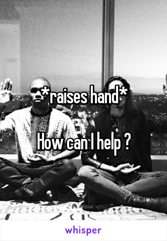 *raises hand*

How can I help ?