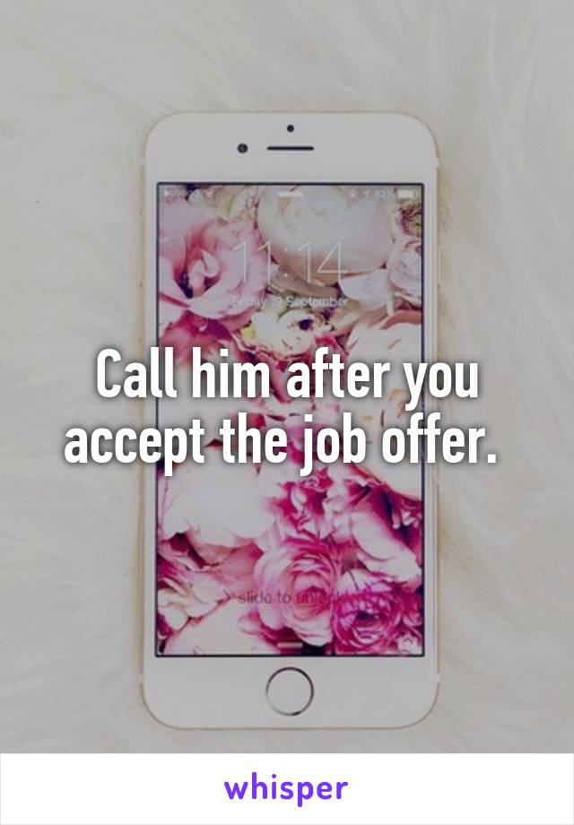 Call him after you accept the job offer. 