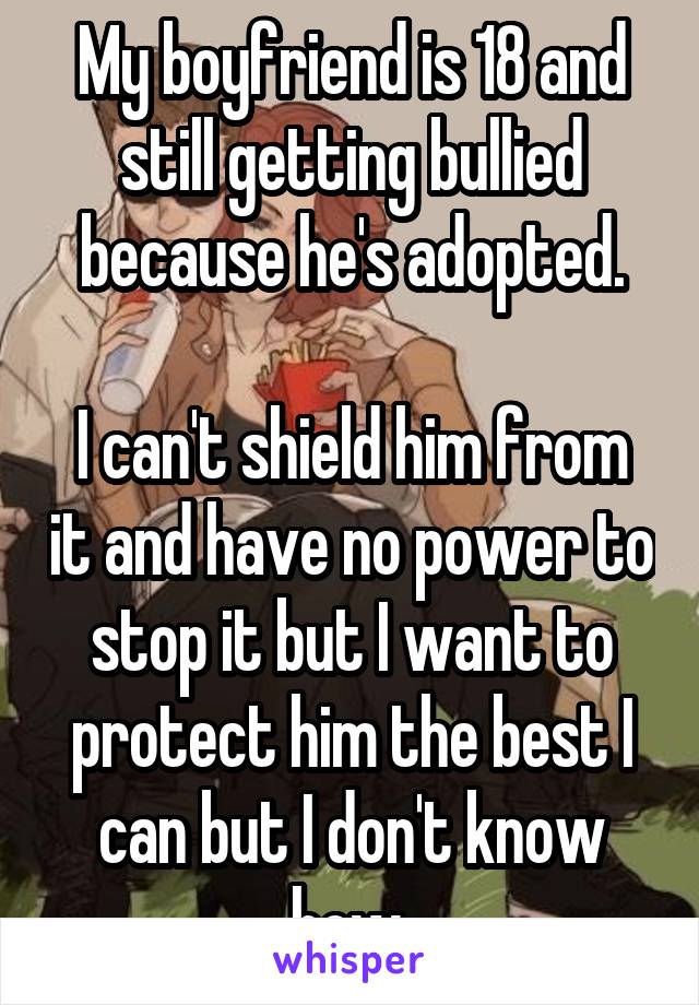 My boyfriend is 18 and still getting bullied because he's adopted.

I can't shield him from it and have no power to stop it but I want to protect him the best I can but I don't know how 