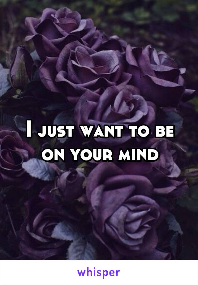 I just want to be on your mind