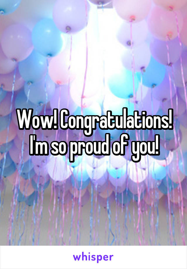 Wow! Congratulations! I'm so proud of you!
