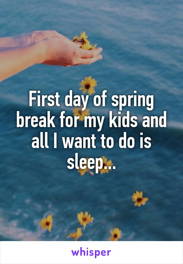 First day of spring break for my kids and all I want to do is sleep...