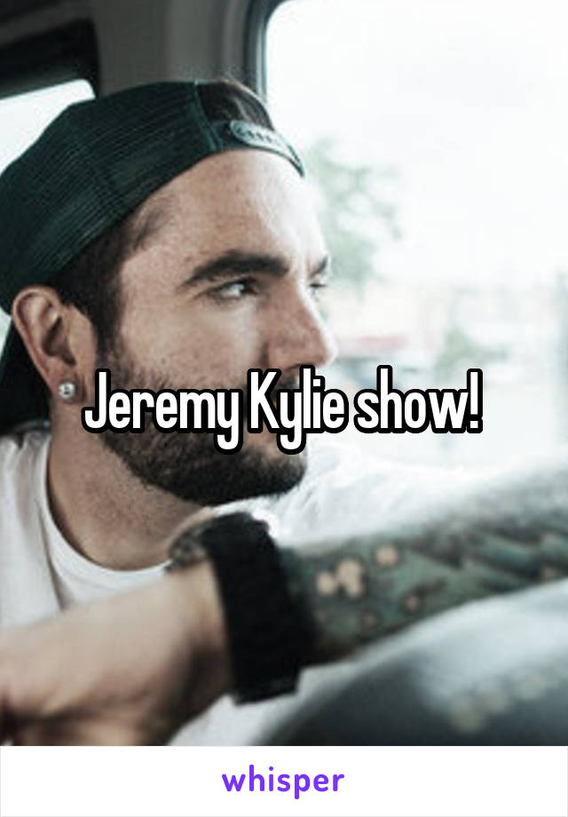 Jeremy Kylie show! 