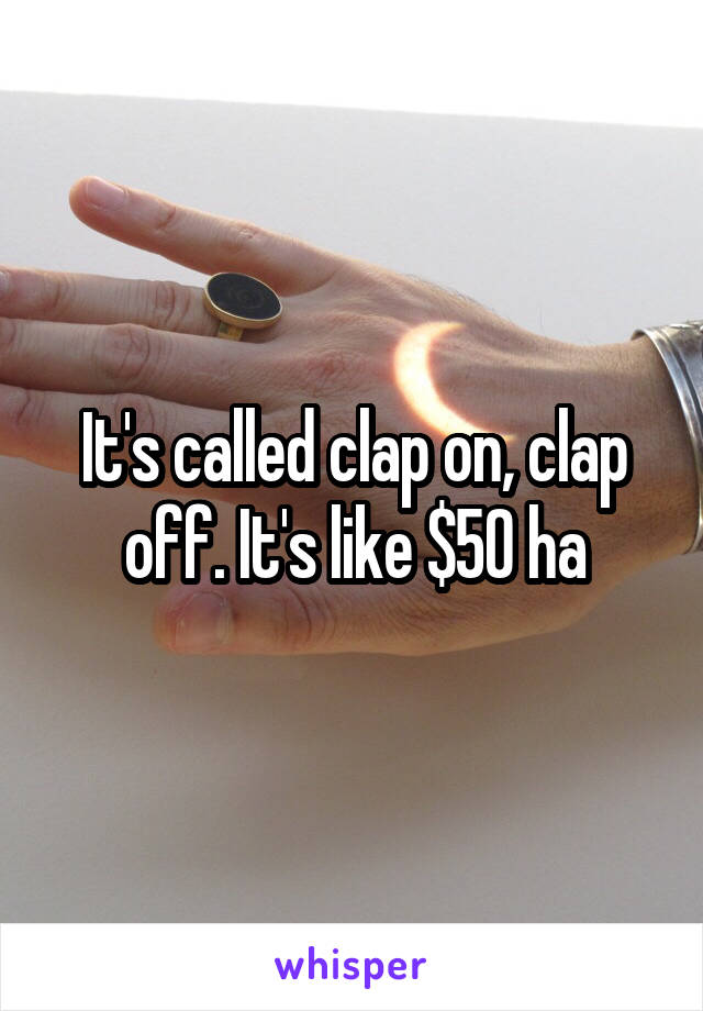 It's called clap on, clap off. It's like $50 ha