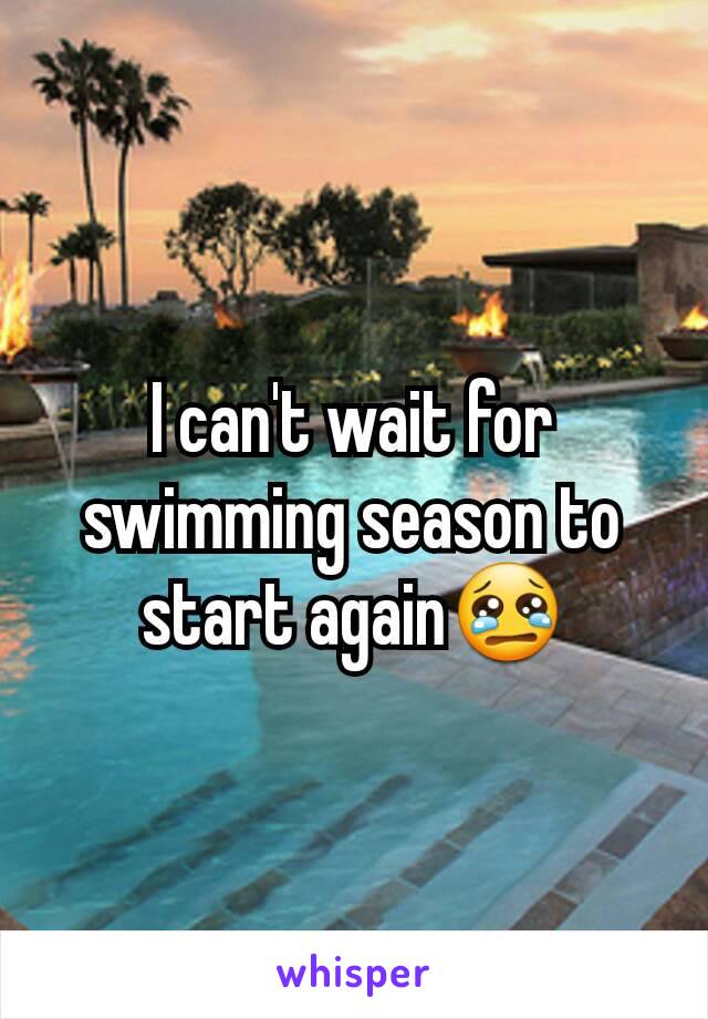 I can't wait for swimming season to start again😢