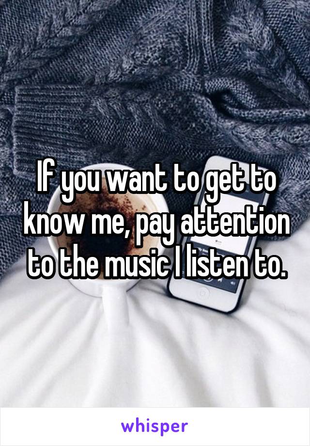 If you want to get to know me, pay attention to the music I listen to.