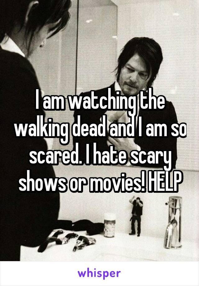 I am watching the walking dead and I am so scared. I hate scary shows or movies! HELP