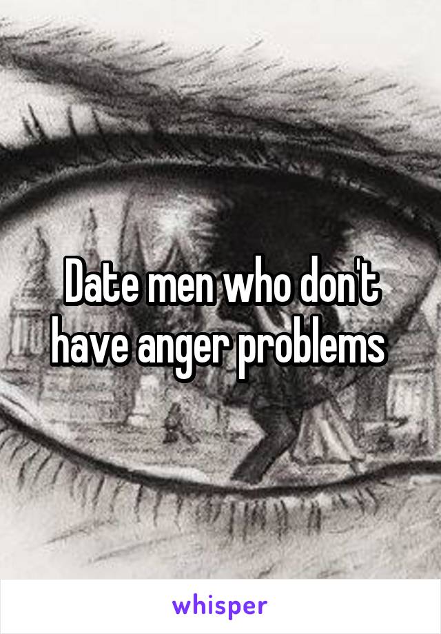 Date men who don't have anger problems 