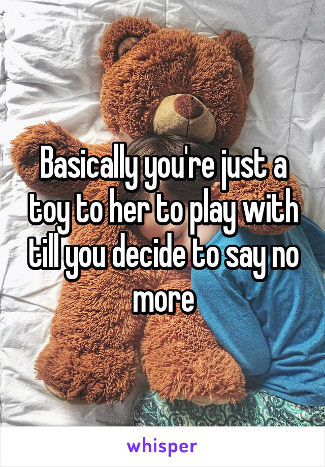 Basically you're just a toy to her to play with till you decide to say no more