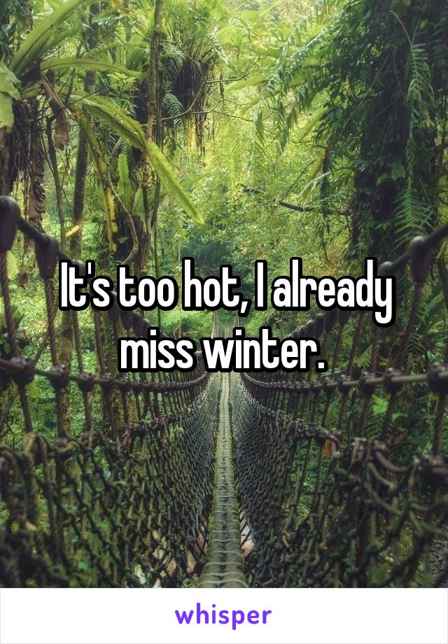 It's too hot, I already miss winter. 