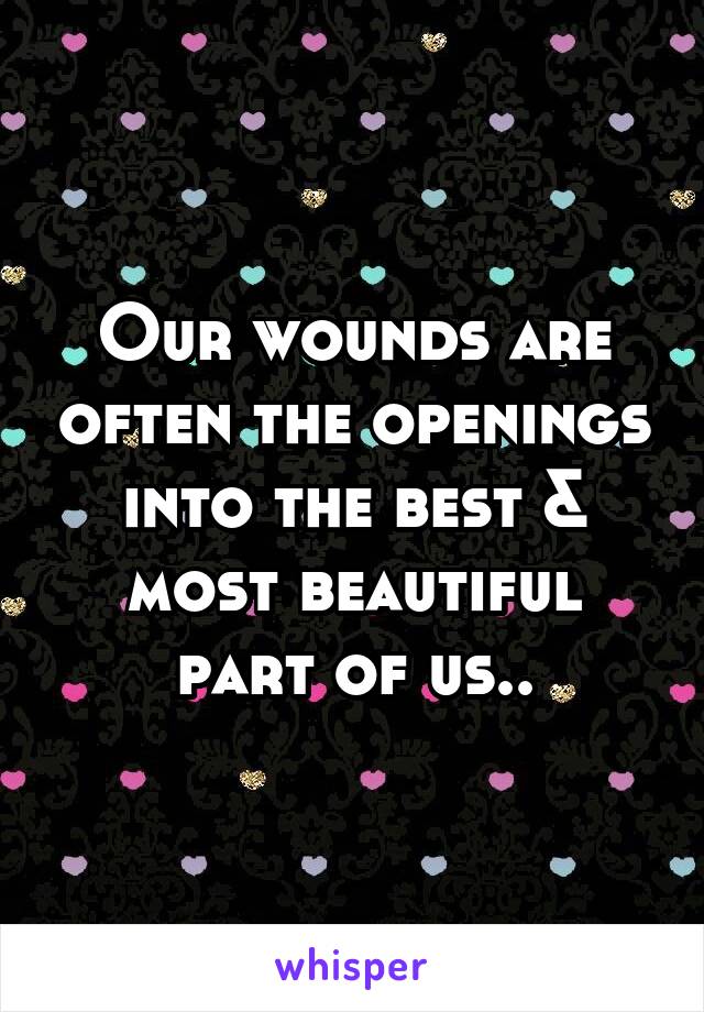 Our wounds are often the openings into the best & most beautiful part of us..