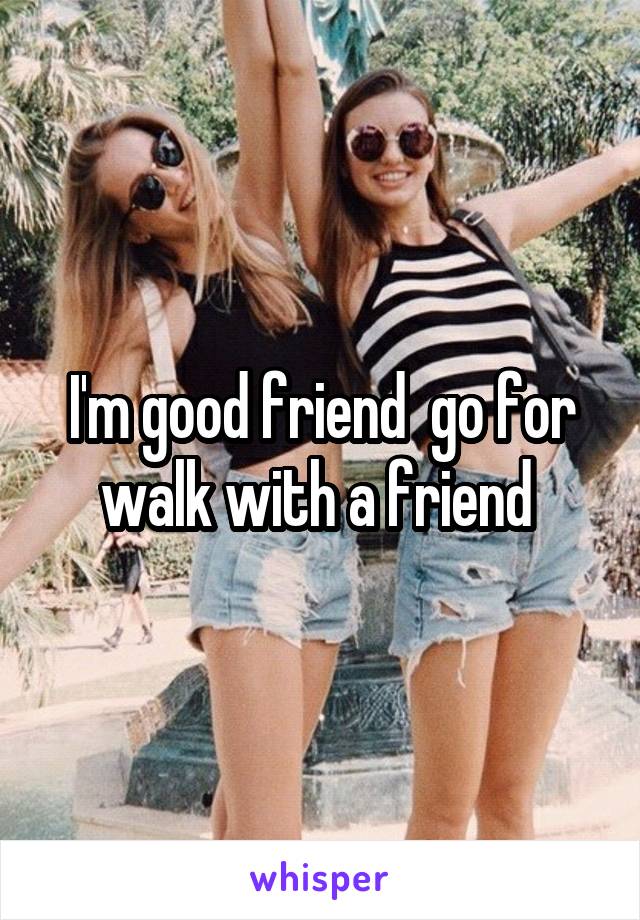 I'm good friend  go for walk with a friend 