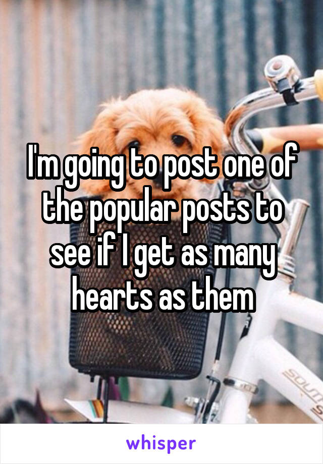 I'm going to post one of the popular posts to see if I get as many hearts as them