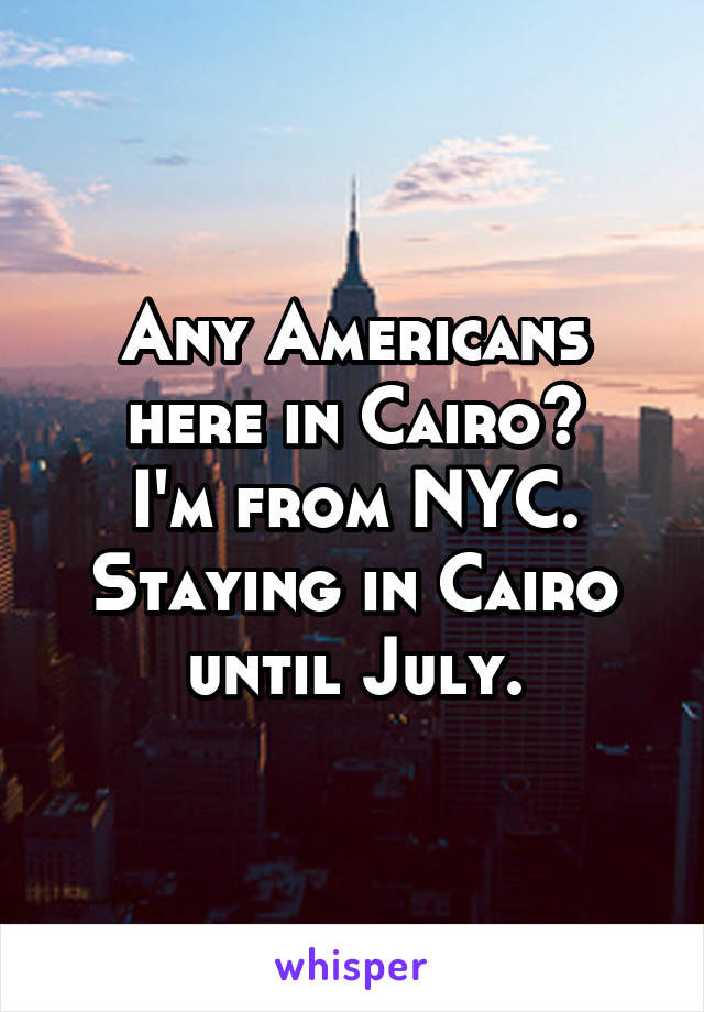 Any Americans here in Cairo?
I'm from NYC.
Staying in Cairo until July.