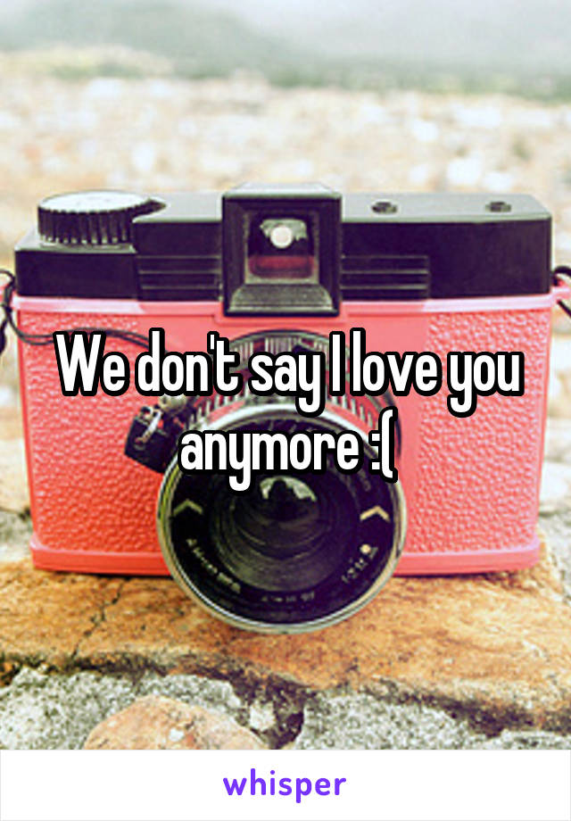 We don't say I love you anymore :(