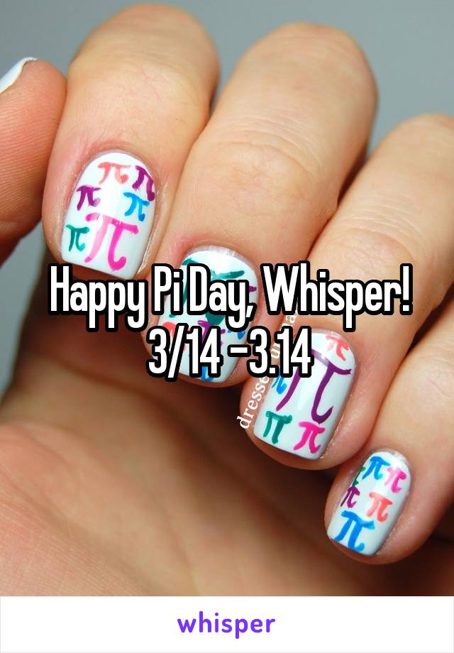 Happy Pi Day, Whisper!
3/14 -3.14