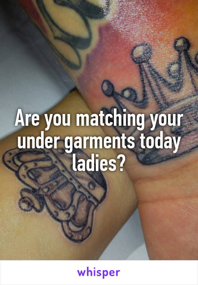 Are you matching your under garments today ladies?